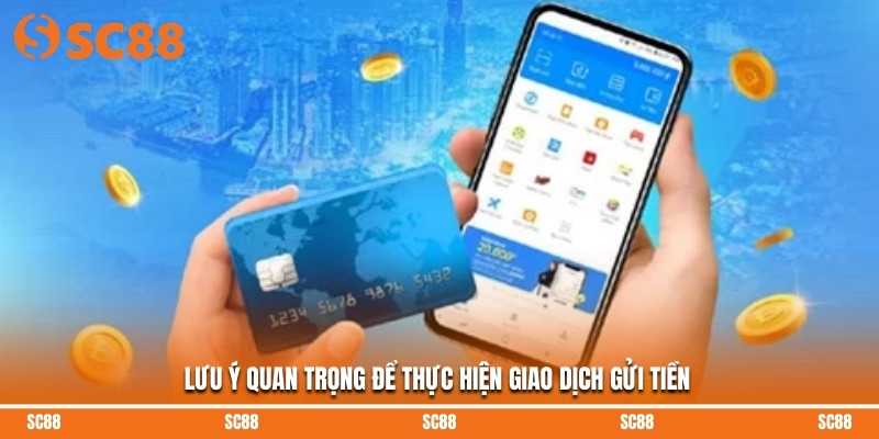 Lưu ý quan trọng để thực hiện giao dịch gửi tiền