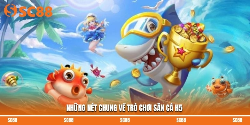 Những nét chung về trò chơi săn cá H5