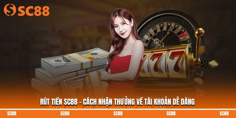Rút Tiền SC88 - Cách Nhận Thưởng Về Tài Khoản Dễ Dàng